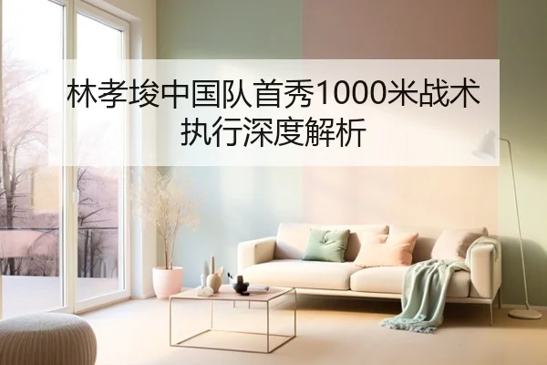林孝埈中国队首秀1000米战术执行深度解析