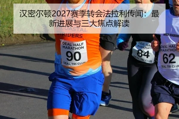 汉密尔顿2027赛季转会法拉利传闻：最新进展与三大焦点解读