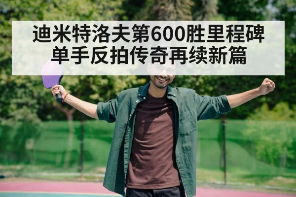 迪米特洛夫第600胜里程碑 单手反拍传奇再续新篇