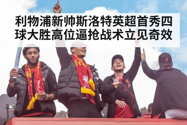 利物浦新帅斯洛特英超首秀四球大胜高位逼抢战术立见奇效