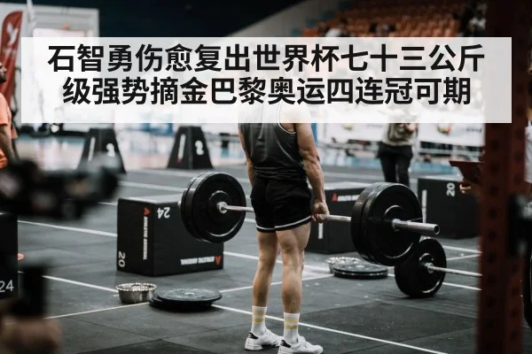 石智勇伤愈复出世界杯七十三公斤级强势摘金巴黎奥运四连冠可期