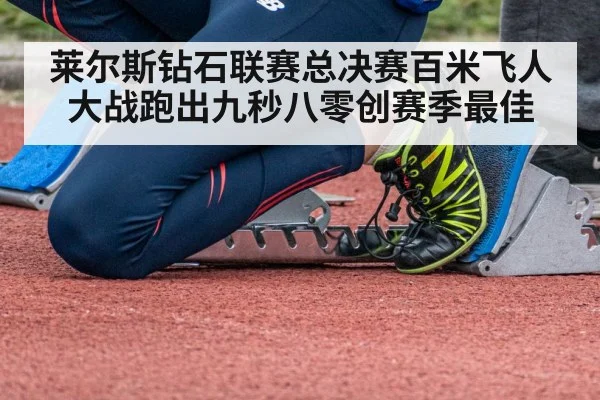 莱尔斯钻石联赛总决赛百米飞人大战跑出九秒八零创赛季最佳