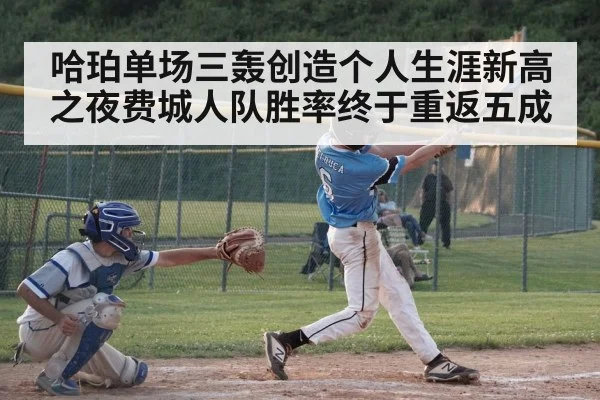 哈珀单场三轰创造个人生涯新高之夜费城人队胜率终于重返五成