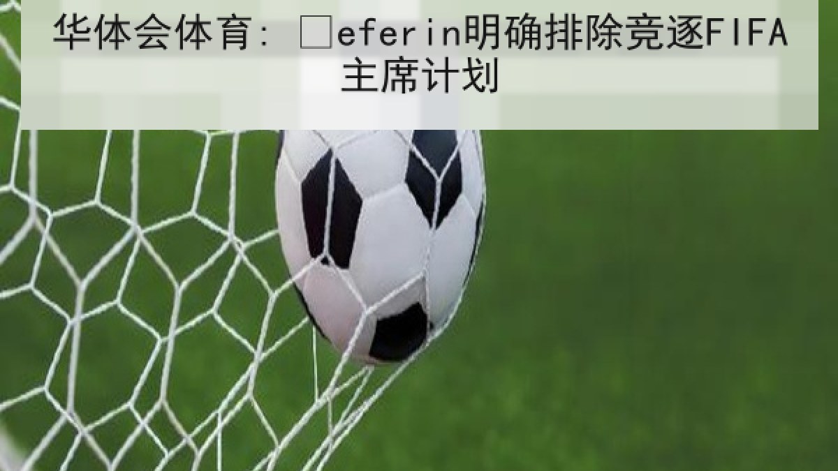 华体会体育: Čeferin明确排除竞逐FIFA主席计划