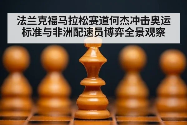 法兰克福马拉松赛道何杰冲击奥运标准与非洲配速员博弈全景观察